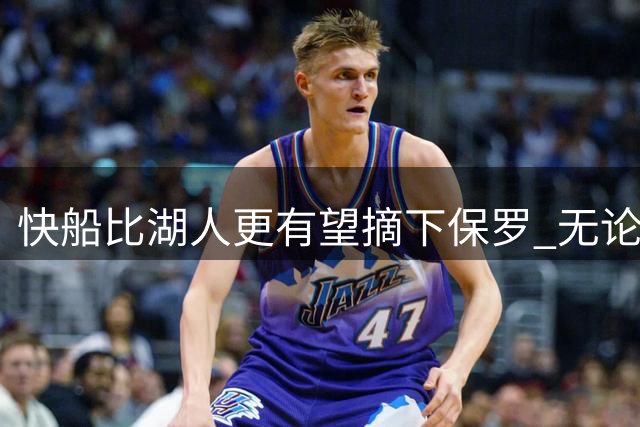 快船比湖人更有望摘下保罗 无论通过任何方式